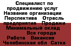 Специалист по продвижению услуг › Название организации ­ Перспектива › Отрасль предприятия ­ Продажи › Минимальный оклад ­ 40 000 - Все города Работа » Вакансии   . Челябинская обл.,Сатка г.